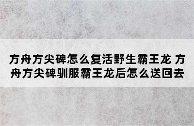 方舟方尖碑怎么复活野生霸王龙 方舟方尖碑驯服霸王龙后怎么送回去